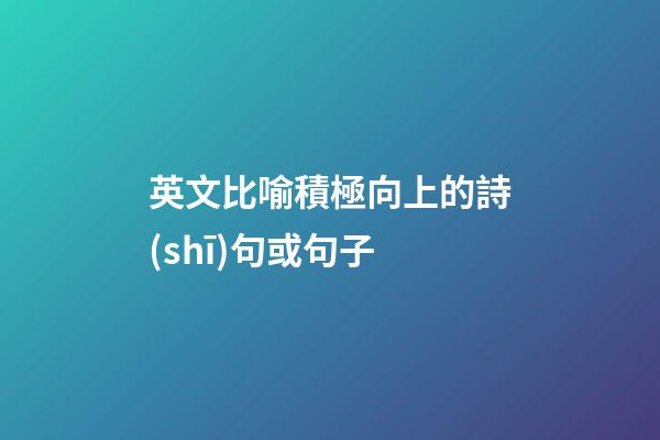 英文比喻積極向上的詩(shī)句或句子