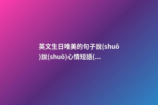 英文生日唯美的句子說(shuō)說(shuō)心情短語(yǔ)