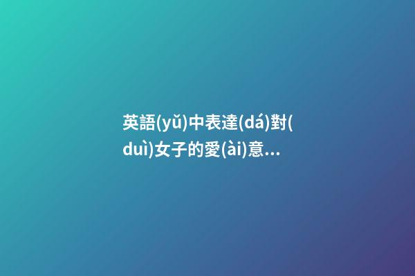 英語(yǔ)中表達(dá)對(duì)女子的愛(ài)意的句子