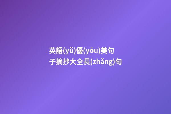 英語(yǔ)優(yōu)美句子摘抄大全長(zhǎng)句