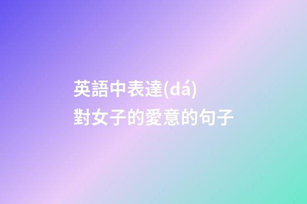 英語中表達(dá)對女子的愛意的句子