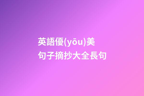 英語優(yōu)美句子摘抄大全長句
