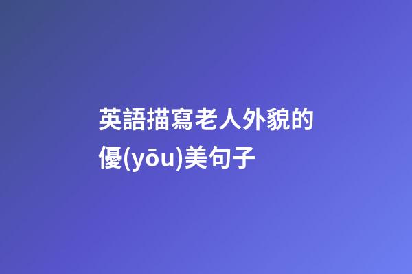 英語描寫老人外貌的優(yōu)美句子