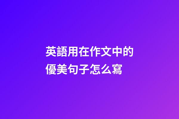 英語用在作文中的優美句子怎么寫