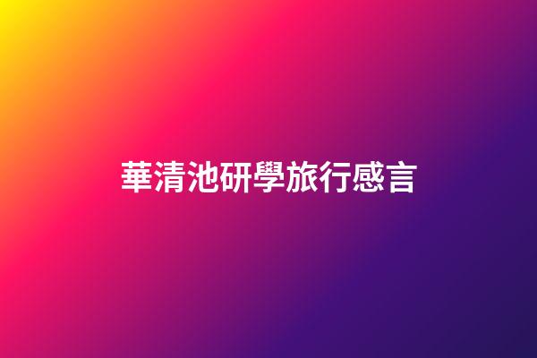 華清池研學旅行感言