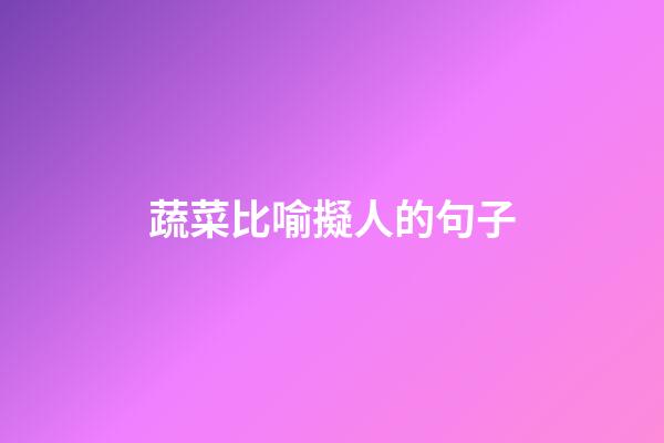 蔬菜比喻擬人的句子
