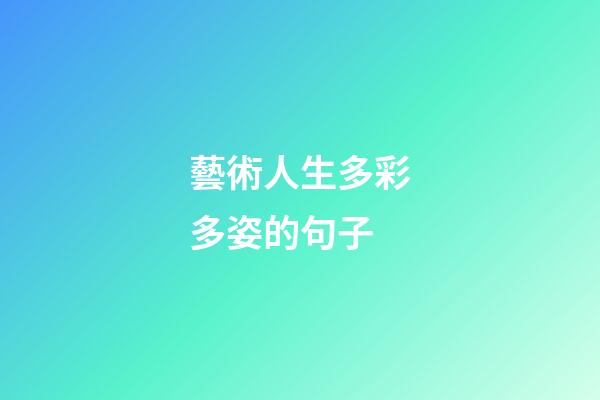 藝術人生多彩多姿的句子