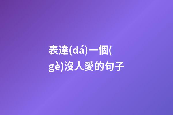 表達(dá)一個(gè)沒人愛的句子