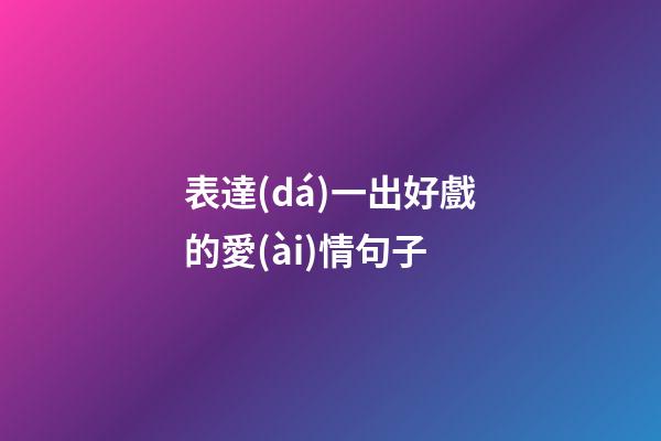 表達(dá)一出好戲的愛(ài)情句子