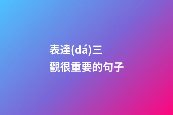 表達(dá)三觀很重要的句子