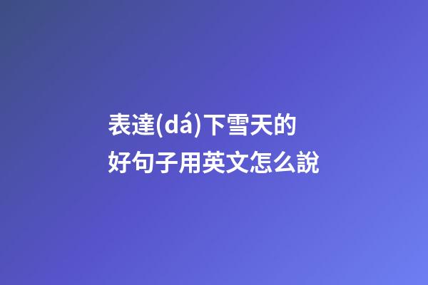 表達(dá)下雪天的好句子用英文怎么說