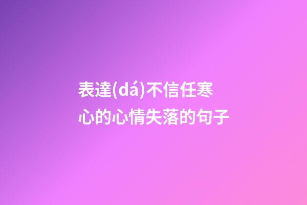 表達(dá)不信任寒心的心情失落的句子