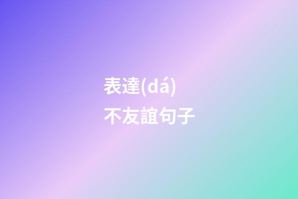 表達(dá)不友誼句子