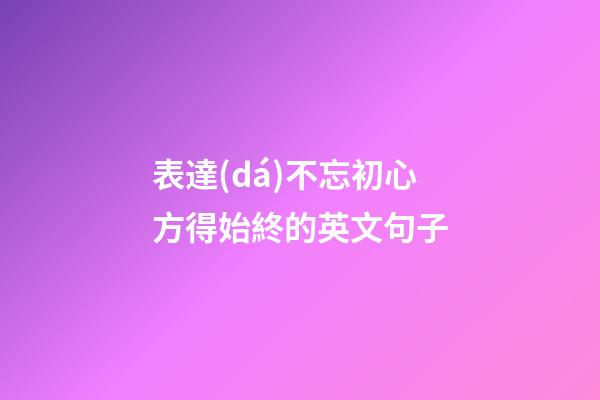 表達(dá)不忘初心方得始終的英文句子