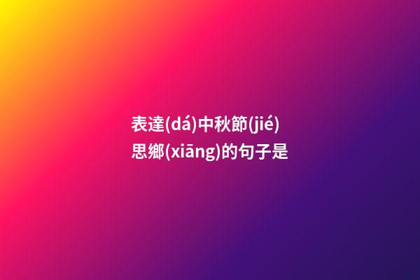 表達(dá)中秋節(jié)思鄉(xiāng)的句子是