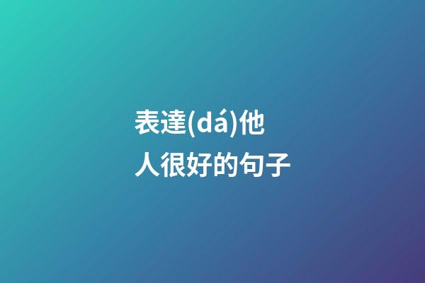 表達(dá)他人很好的句子