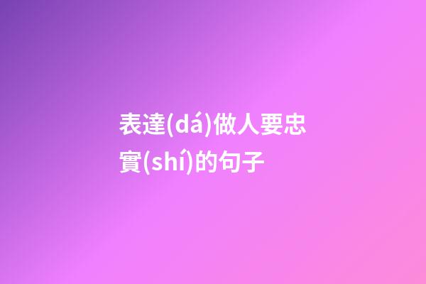 表達(dá)做人要忠實(shí)的句子