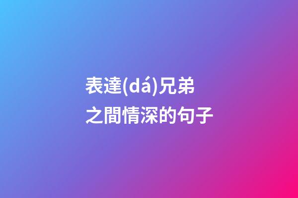 表達(dá)兄弟之間情深的句子