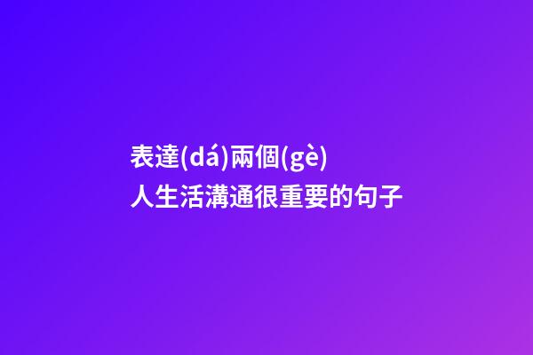 表達(dá)兩個(gè)人生活溝通很重要的句子