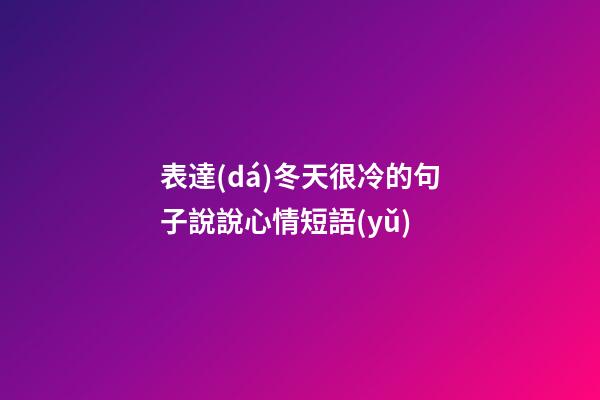 表達(dá)冬天很冷的句子說說心情短語(yǔ)