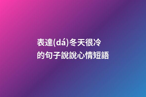 表達(dá)冬天很冷的句子說說心情短語