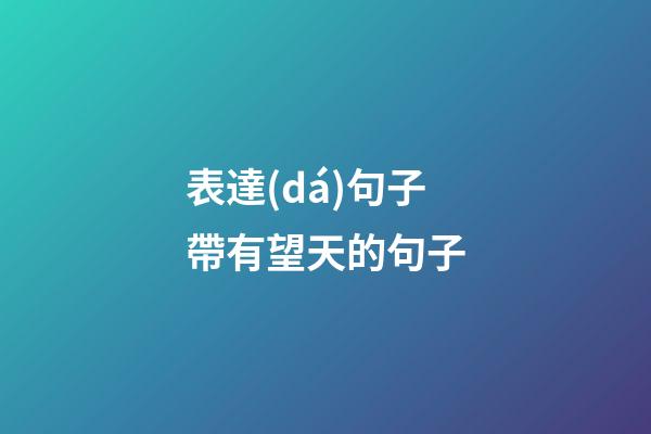 表達(dá)句子帶有望天的句子