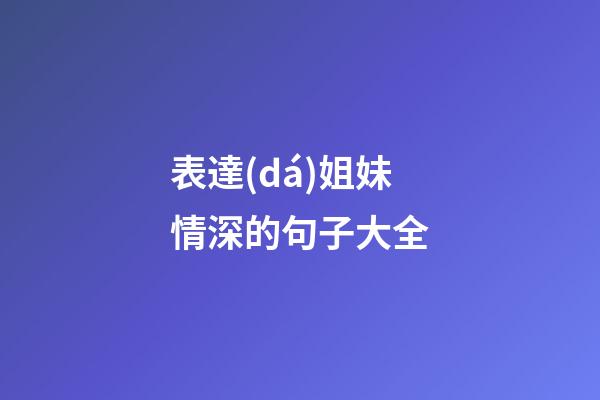 表達(dá)姐妹情深的句子大全
