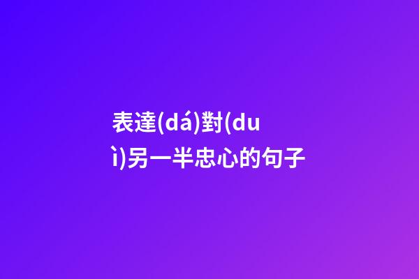 表達(dá)對(duì)另一半忠心的句子