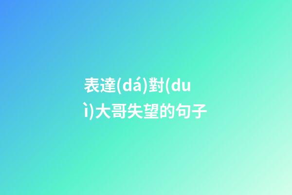 表達(dá)對(duì)大哥失望的句子