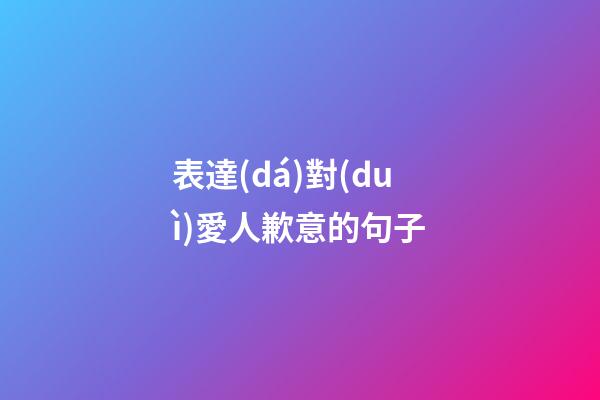 表達(dá)對(duì)愛人歉意的句子