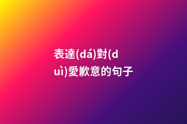 表達(dá)對(duì)愛歉意的句子