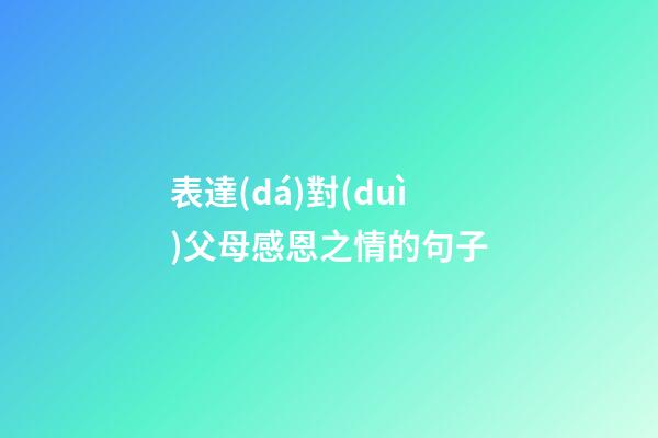 表達(dá)對(duì)父母感恩之情的句子