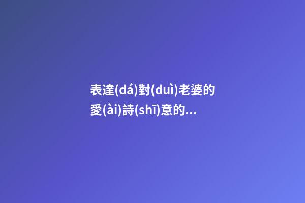 表達(dá)對(duì)老婆的愛(ài)詩(shī)意的句子