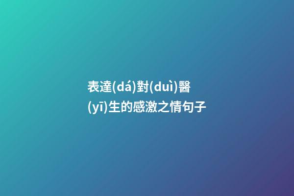 表達(dá)對(duì)醫(yī)生的感激之情句子