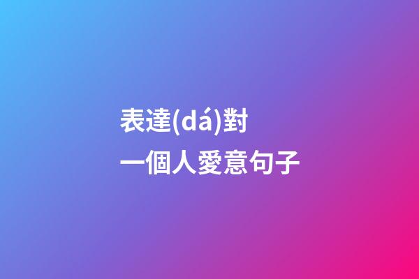 表達(dá)對一個人愛意句子