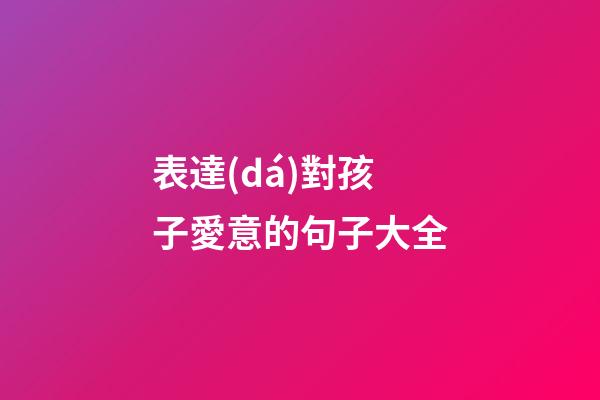 表達(dá)對孩子愛意的句子大全