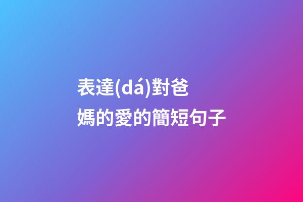 表達(dá)對爸媽的愛的簡短句子