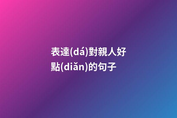 表達(dá)對親人好點(diǎn)的句子