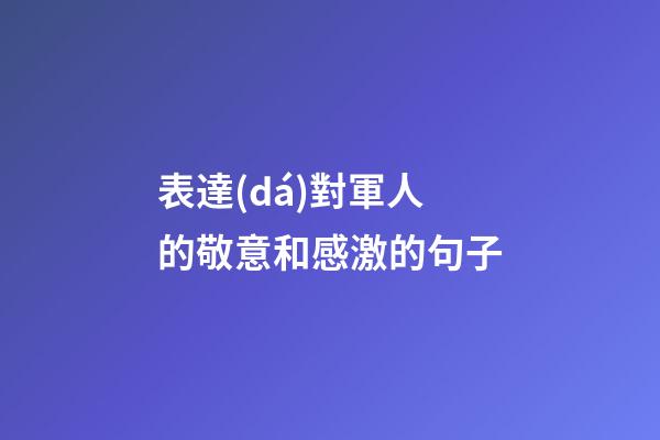 表達(dá)對軍人的敬意和感激的句子