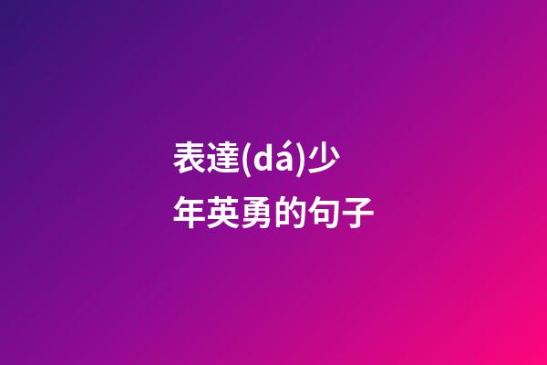 表達(dá)少年英勇的句子