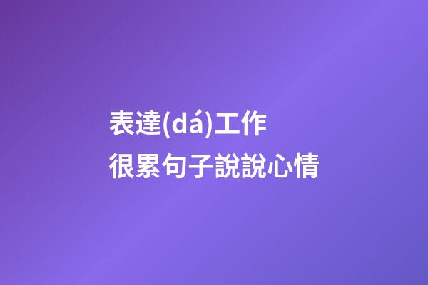 表達(dá)工作很累句子說說心情