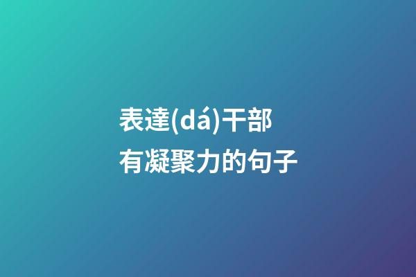 表達(dá)干部有凝聚力的句子