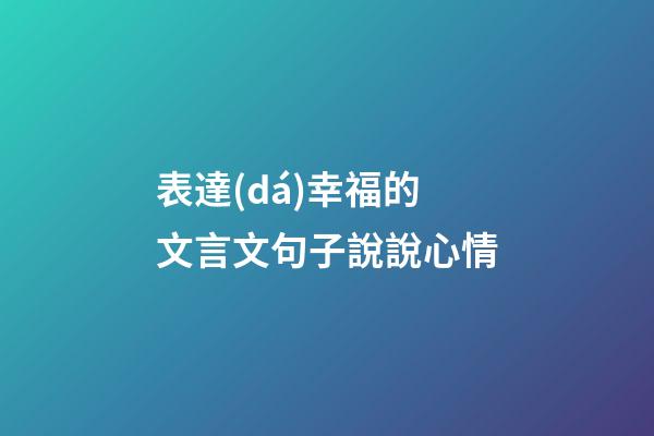 表達(dá)幸福的文言文句子說說心情