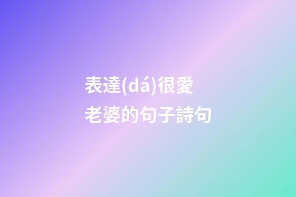 表達(dá)很愛老婆的句子詩句