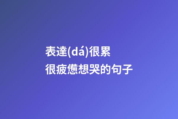表達(dá)很累很疲憊想哭的句子