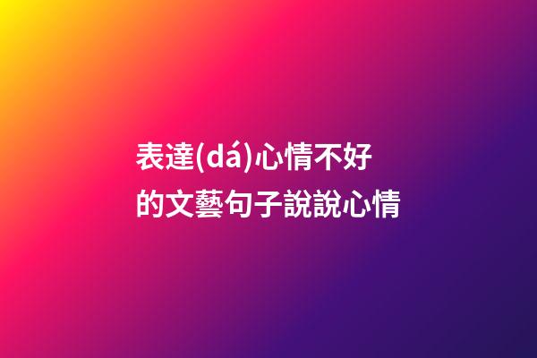 表達(dá)心情不好的文藝句子說說心情