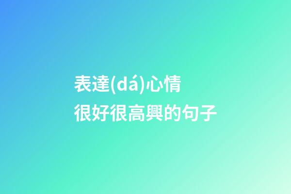 表達(dá)心情很好很高興的句子