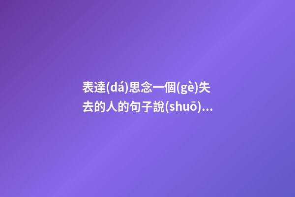 表達(dá)思念一個(gè)失去的人的句子說(shuō)說(shuō)心情