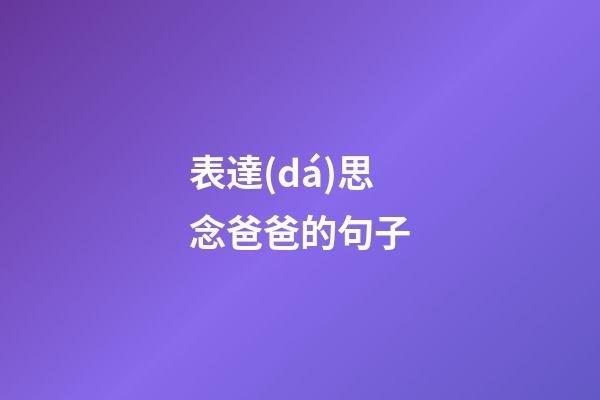 表達(dá)思念爸爸的句子
