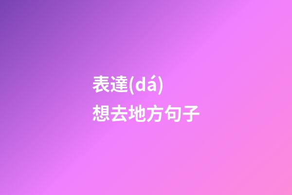 表達(dá)想去地方句子